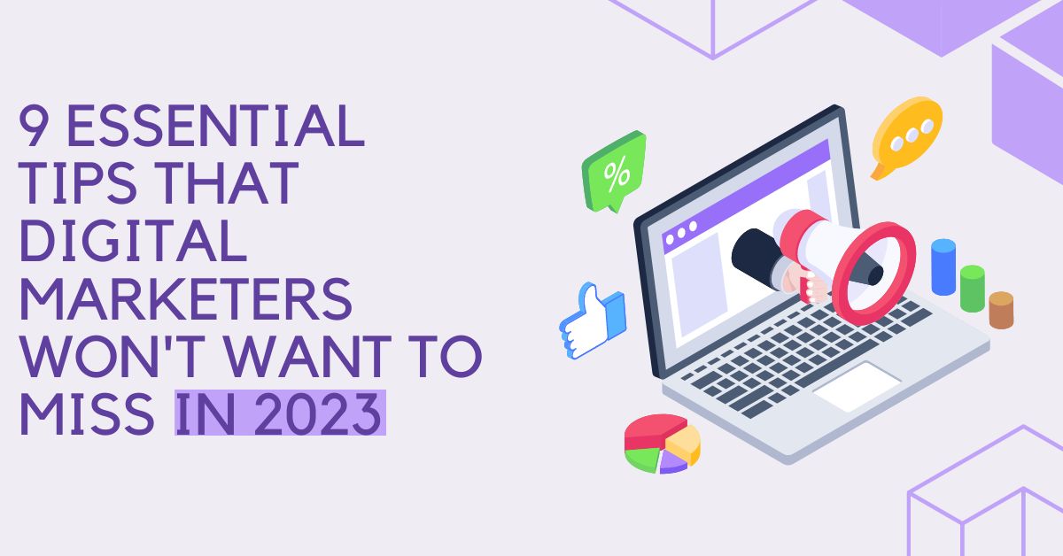 9 Essential Tips That Digital Marketers Won't Want to Miss in 2023