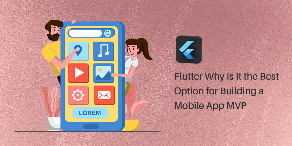 Flutter: Why Is It The Best Option For Building A Mobile App MVP?